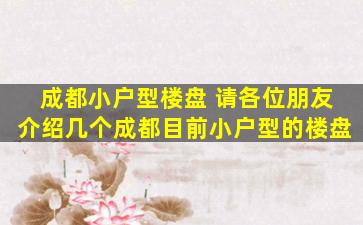 成都小户型楼盘 请各位朋友介绍几个成都目前小户型的楼盘